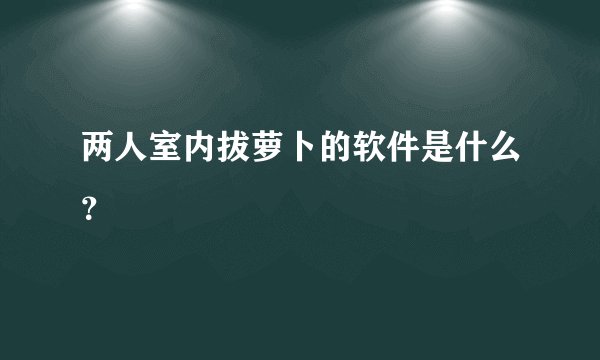 两人室内拔萝卜的软件是什么？