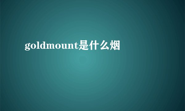 goldmount是什么烟