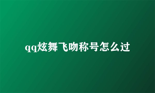 qq炫舞飞吻称号怎么过