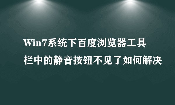 Win7系统下百度浏览器工具栏中的静音按钮不见了如何解决