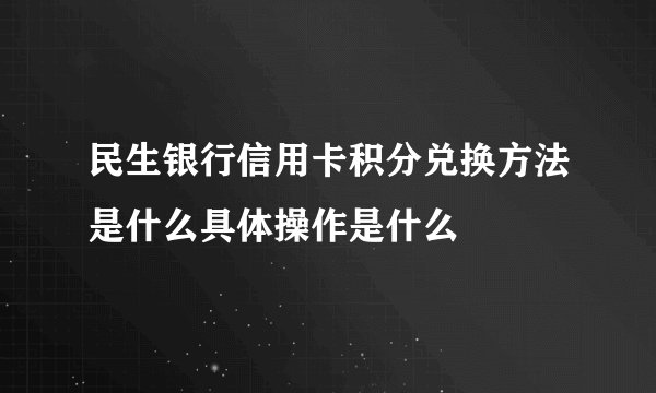 民生银行信用卡积分兑换方法是什么具体操作是什么