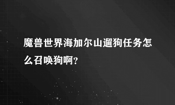 魔兽世界海加尔山遛狗任务怎么召唤狗啊？