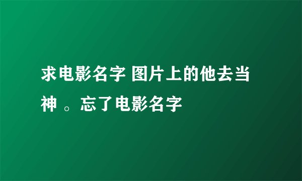 求电影名字 图片上的他去当神 。忘了电影名字