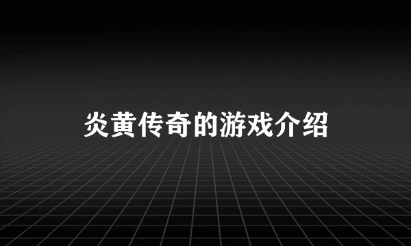 炎黄传奇的游戏介绍