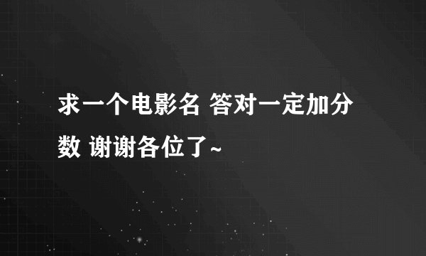 求一个电影名 答对一定加分数 谢谢各位了~