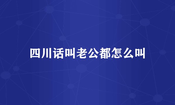 四川话叫老公都怎么叫
