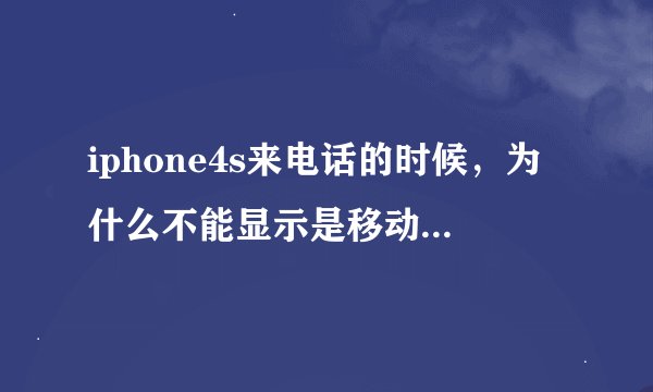 iphone4s来电话的时候，为什么不能显示是移动的还是联通的，只显示移动电话这四个字