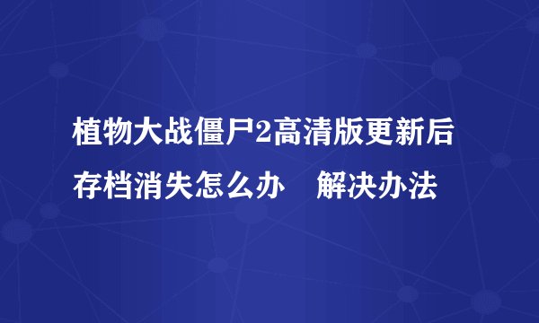 植物大战僵尸2高清版更新后存档消失怎么办 解决办法