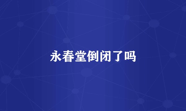 永春堂倒闭了吗