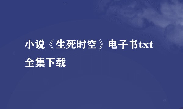 小说《生死时空》电子书txt全集下载