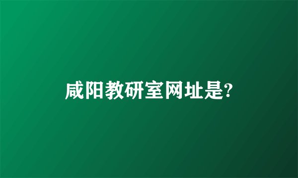 咸阳教研室网址是?