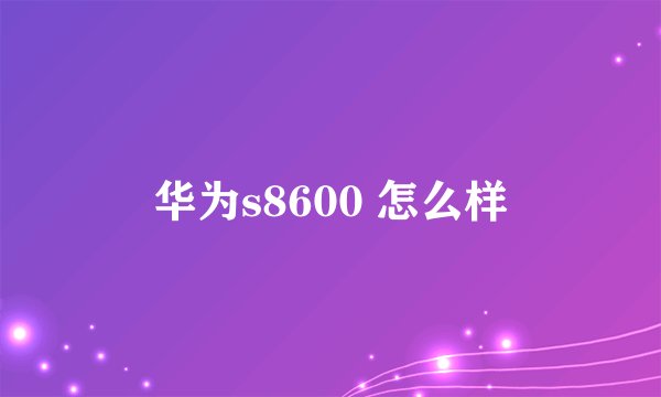 华为s8600 怎么样