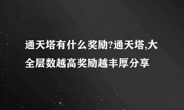 通天塔有什么奖励?通天塔,大全层数越高奖励越丰厚分享