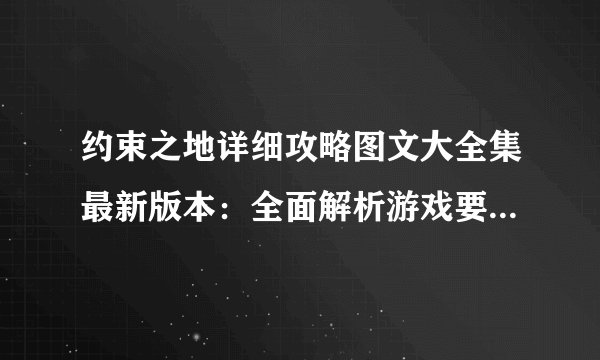 约束之地详细攻略图文大全集最新版本：全面解析游戏要点及技巧