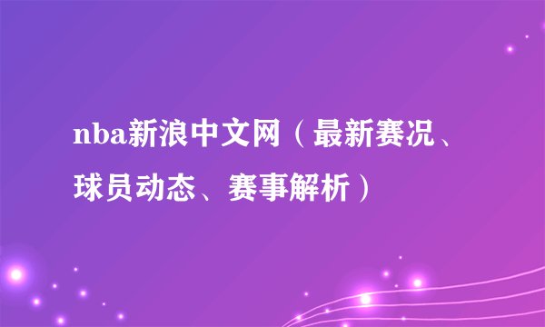 nba新浪中文网（最新赛况、球员动态、赛事解析）