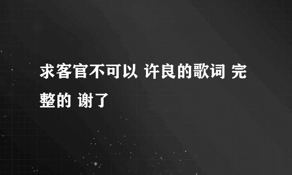 求客官不可以 许良的歌词 完整的 谢了