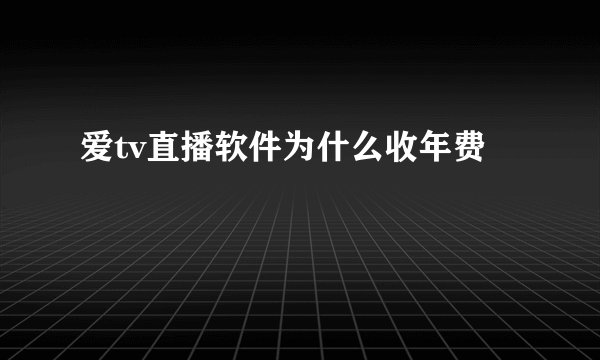 爱tv直播软件为什么收年费