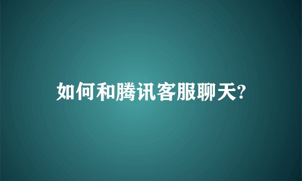 如何和腾讯客服聊天?