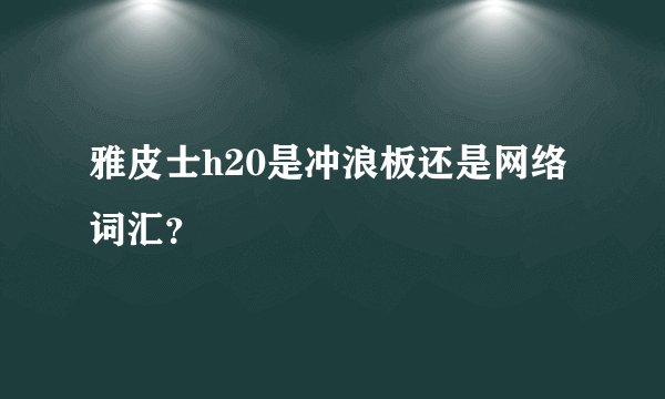 雅皮士h20是冲浪板还是网络词汇?