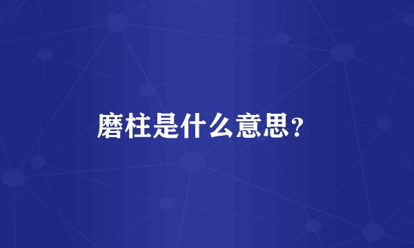 磨柱是什么意思？