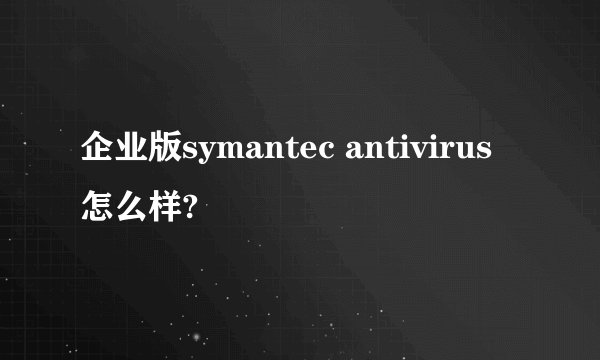 企业版symantec antivirus怎么样?