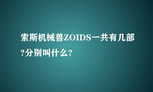 索斯机械兽ZOIDS一共有几部?分别叫什么?