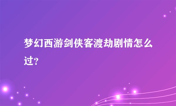 梦幻西游剑侠客渡劫剧情怎么过？