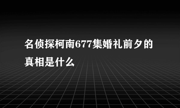 名侦探柯南677集婚礼前夕的真相是什么
