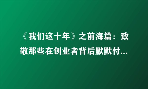 《我们这十年》之前海篇：致敬那些在创业者背后默默付出的引路人
