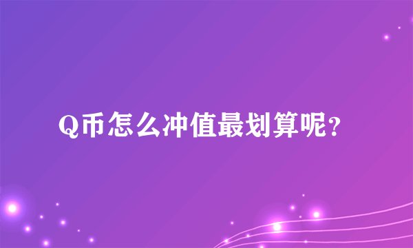 Q币怎么冲值最划算呢？