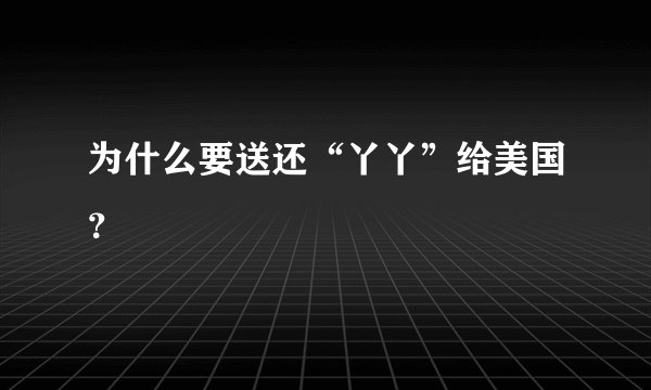 为什么要送还“丫丫”给美国?