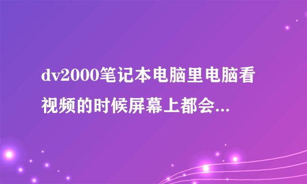 dv2000笔记本电脑里电脑看视频的时候屏幕上都会出现蓝色的彩条,并且发 ...