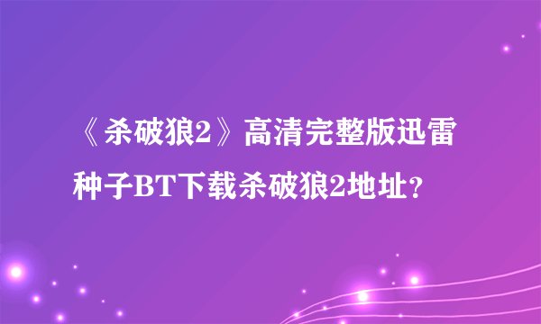 《杀破狼2》高清完整版迅雷种子BT下载杀破狼2地址？
