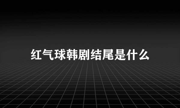 红气球韩剧结尾是什么
