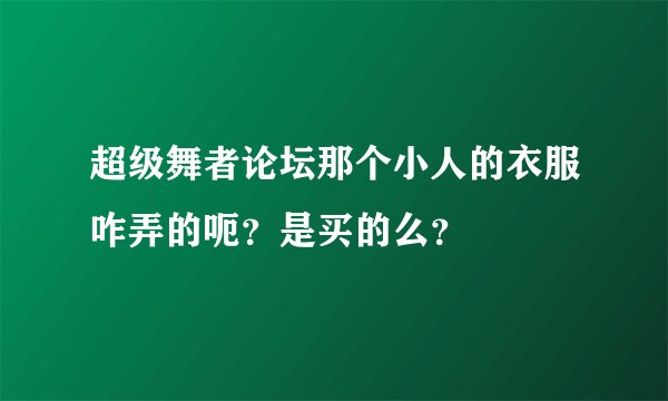 超级舞者论坛那个小人的衣服咋弄的呃？是买的么？