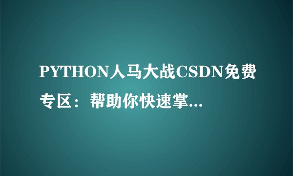 PYTHON人马大战CSDN免费专区：帮助你快速掌握PYTHON编程技能！