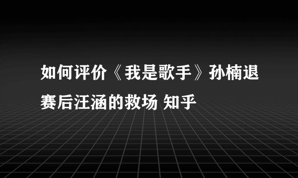 如何评价《我是歌手》孙楠退赛后汪涵的救场 知乎