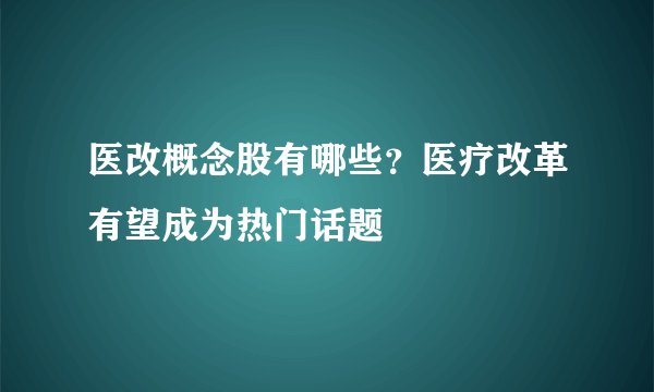 医改概念股有哪些？医疗改革有望成为热门话题