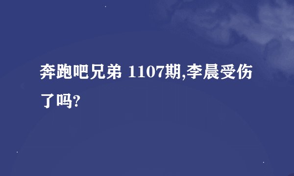 奔跑吧兄弟 1107期,李晨受伤了吗?