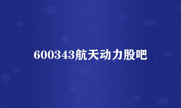 600343航天动力股吧