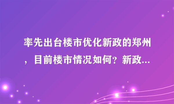 率先出台楼市优化新政的郑州，目前楼市情况如何？新政策未来会对郑州房产市场起到什么样的作用？
