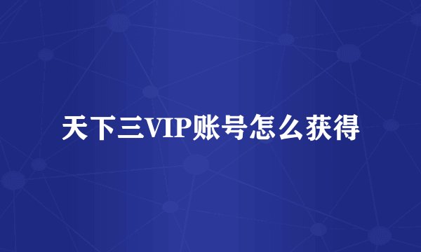 天下三VIP账号怎么获得