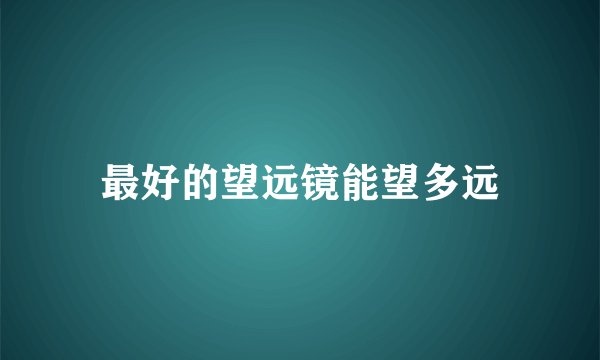 最好的望远镜能望多远