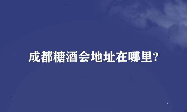 成都糖酒会地址在哪里?