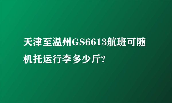 天津至温州GS6613航班可随机托运行李多少斤?
