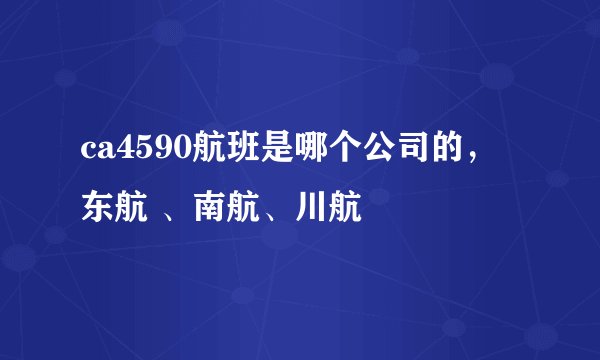 ca4590航班是哪个公司的，东航 、南航、川航