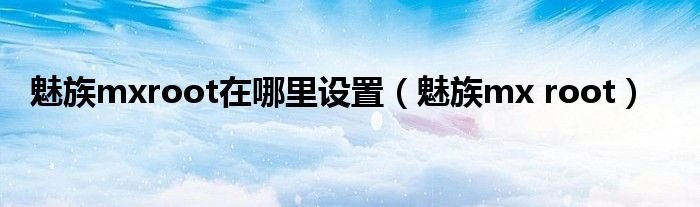 魅族mxroot在哪里设置魅族mxroot