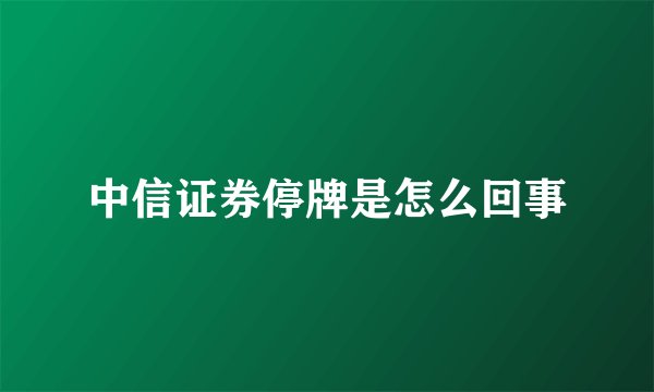 中信证券停牌是怎么回事