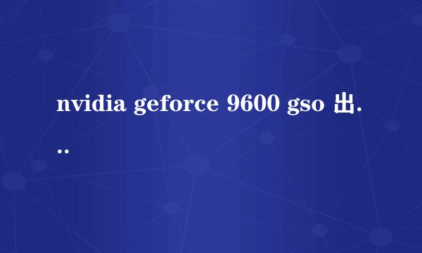 nvidia geforce 9600 gso 出厂 驱动