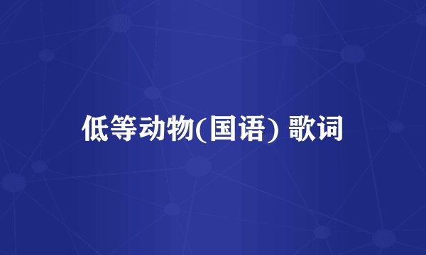 低等动物(国语) 歌词